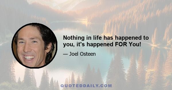 Nothing in life has happened to you, it's happened FOR You!