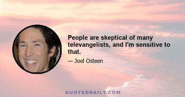 People are skeptical of many televangelists, and I'm sensitive to that.