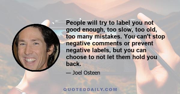 People will try to label you not good enough, too slow, too old, too many mistakes. You can't stop negative comments or prevent negative labels, but you can choose to not let them hold you back.