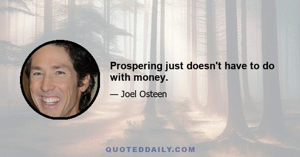 Prospering just doesn't have to do with money.