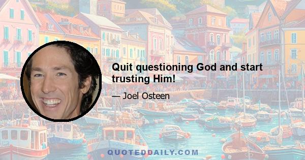 Quit questioning God and start trusting Him!