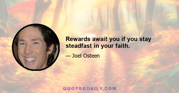 Rewards await you if you stay steadfast in your faith.