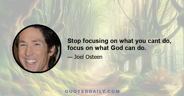 Stop focusing on what you cant do, focus on what God can do.