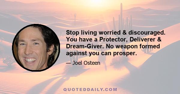 Stop living worried & discouraged. You have a Protector, Deliverer & Dream-Giver. No weapon formed against you can prosper.