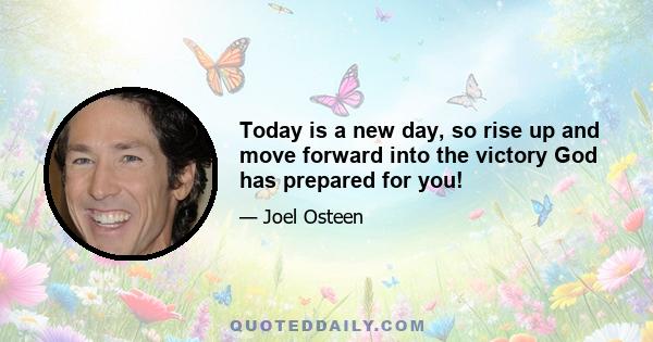 Today is a new day, so rise up and move forward into the victory God has prepared for you!