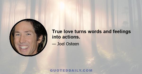 True love turns words and feelings into actions.