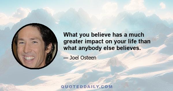 What you believe has a much greater impact on your life than what anybody else believes.