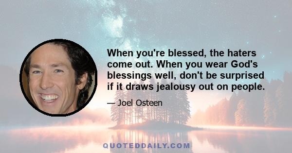 When you're blessed, the haters come out. When you wear God's blessings well, don't be surprised if it draws jealousy out on people.