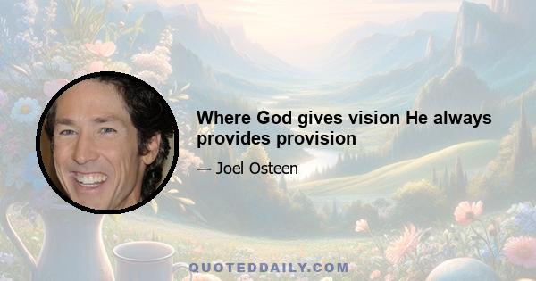 Where God gives vision He always provides provision