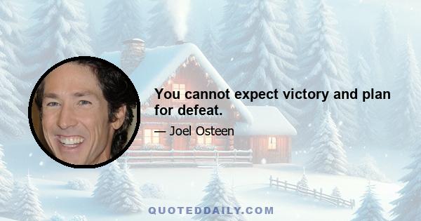 You cannot expect victory and plan for defeat.