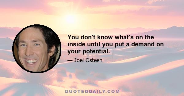 You don't know what's on the inside until you put a demand on your potential.