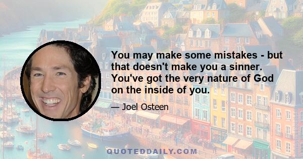 You may make some mistakes - but that doesn't make you a sinner. You've got the very nature of God on the inside of you.