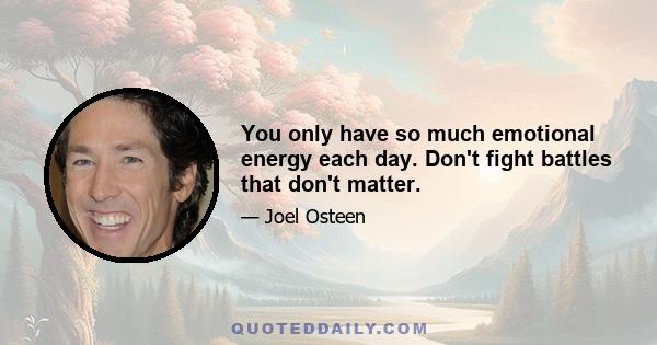 You only have so much emotional energy each day. Don't fight battles that don't matter.