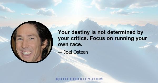 Your destiny is not determined by your critics. Focus on running your own race.