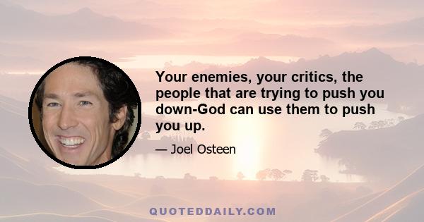 Your enemies, your critics, the people that are trying to push you down-God can use them to push you up.