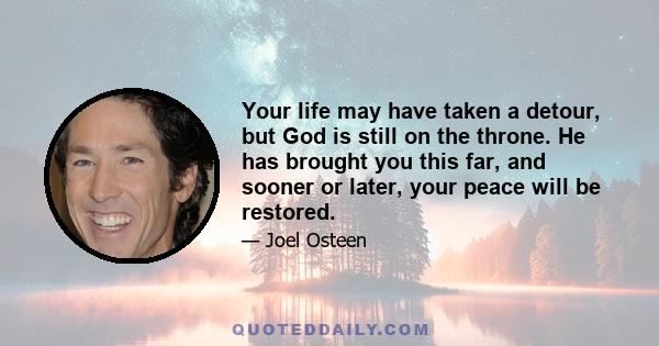 Your life may have taken a detour, but God is still on the throne. He has brought you this far, and sooner or later, your peace will be restored.