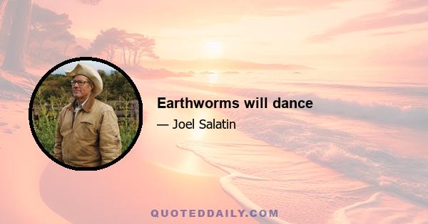 Earthworms will dance