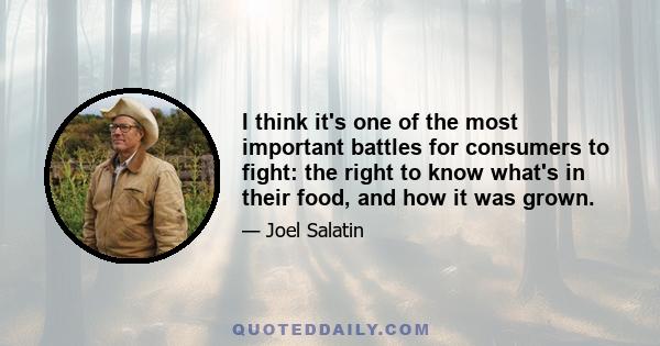 I think it's one of the most important battles for consumers to fight: the right to know what's in their food, and how it was grown.