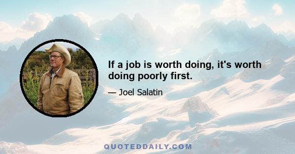 If a job is worth doing, it's worth doing poorly first.