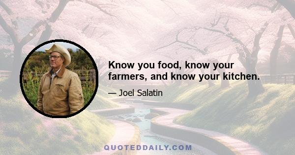 Know you food, know your farmers, and know your kitchen.