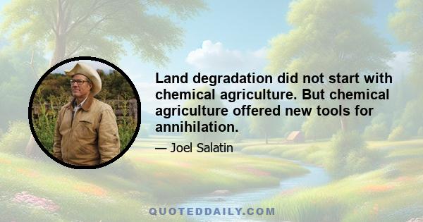 Land degradation did not start with chemical agriculture. But chemical agriculture offered new tools for annihilation.