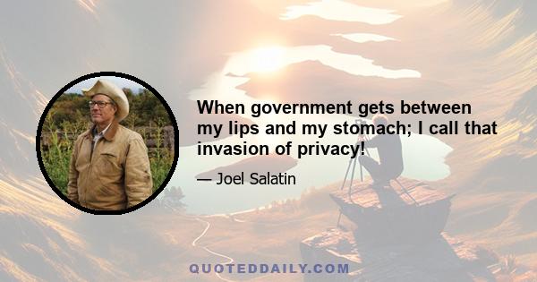 When government gets between my lips and my stomach; I call that invasion of privacy!