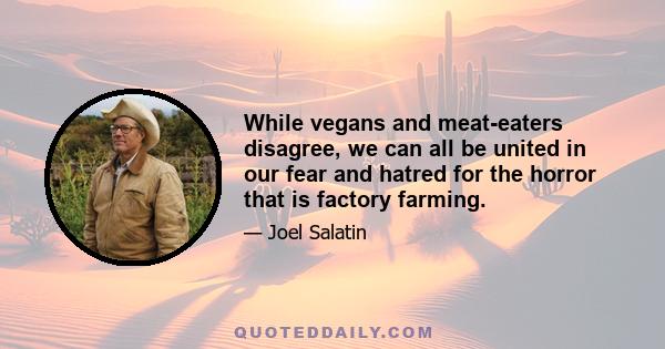 While vegans and meat-eaters disagree, we can all be united in our fear and hatred for the horror that is factory farming.