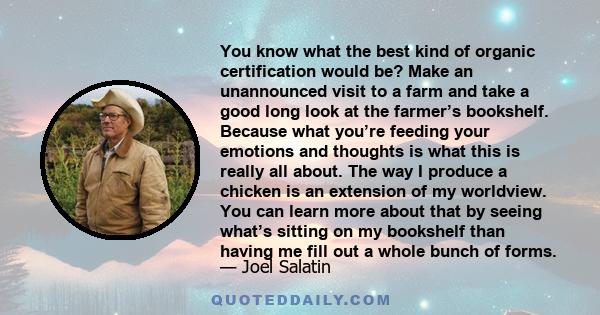 You know what the best kind of organic certification would be? Make an unannounced visit to a farm and take a good long look at the farmer’s bookshelf. Because what you’re feeding your emotions and thoughts is what this 