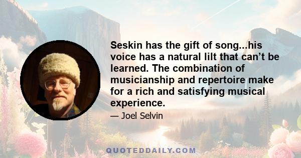 Seskin has the gift of song...his voice has a natural lilt that can’t be learned. The combination of musicianship and repertoire make for a rich and satisfying musical experience.