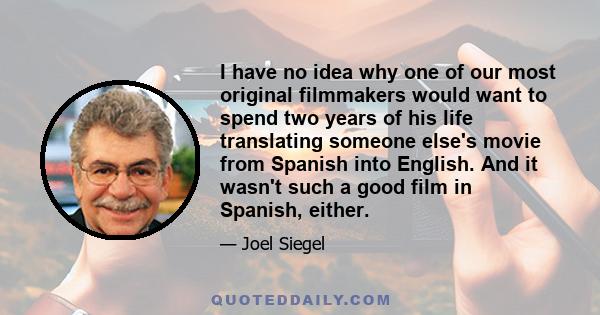 I have no idea why one of our most original filmmakers would want to spend two years of his life translating someone else's movie from Spanish into English. And it wasn't such a good film in Spanish, either.