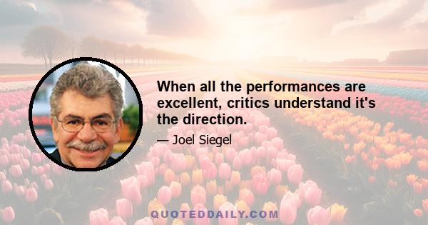 When all the performances are excellent, critics understand it's the direction.