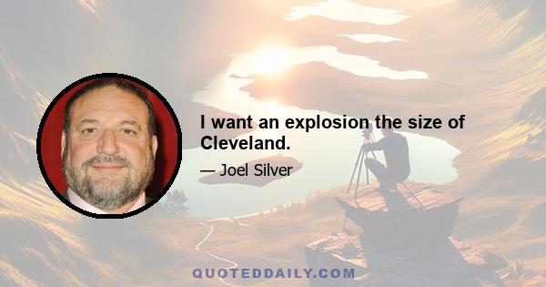 I want an explosion the size of Cleveland.