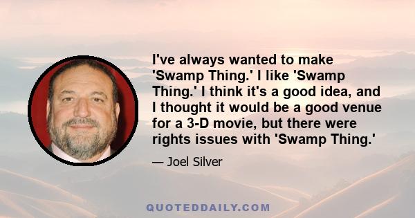 I've always wanted to make 'Swamp Thing.' I like 'Swamp Thing.' I think it's a good idea, and I thought it would be a good venue for a 3-D movie, but there were rights issues with 'Swamp Thing.'