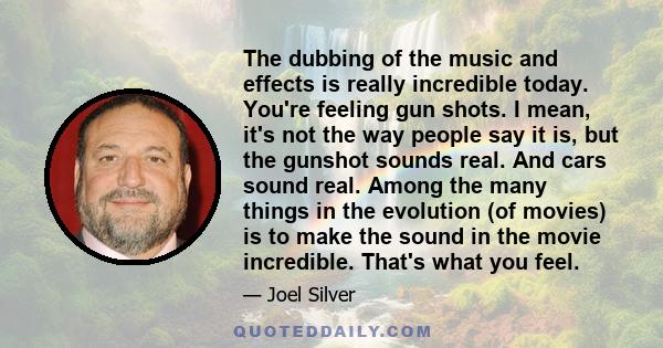 The dubbing of the music and effects is really incredible today. You're feeling gun shots. I mean, it's not the way people say it is, but the gunshot sounds real. And cars sound real. Among the many things in the