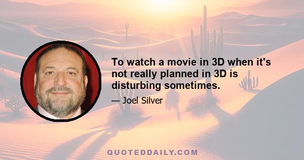 To watch a movie in 3D when it's not really planned in 3D is disturbing sometimes.