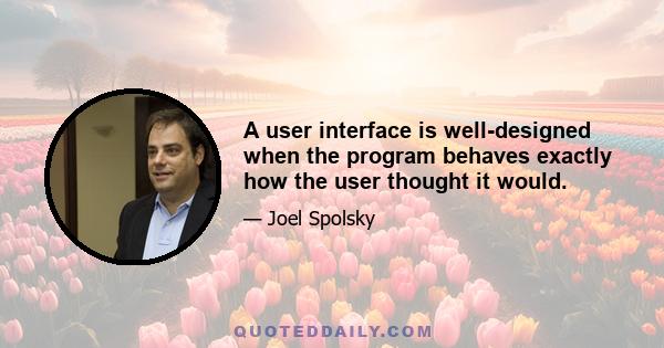 A user interface is well-designed when the program behaves exactly how the user thought it would.