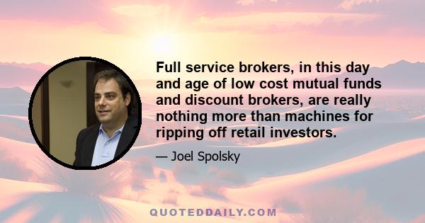 Full service brokers, in this day and age of low cost mutual funds and discount brokers, are really nothing more than machines for ripping off retail investors.