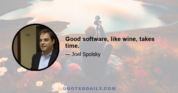 Good software, like wine, takes time.