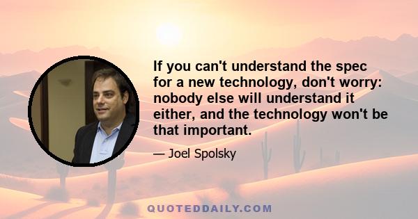 If you can't understand the spec for a new technology, don't worry: nobody else will understand it either, and the technology won't be that important.