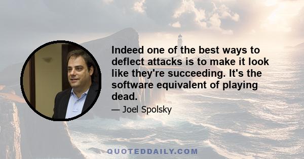 Indeed one of the best ways to deflect attacks is to make it look like they're succeeding. It's the software equivalent of playing dead.