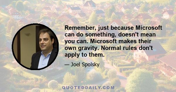 Remember, just because Microsoft can do something, doesn't mean you can. Microsoft makes their own gravity. Normal rules don't apply to them.