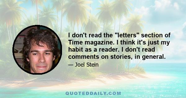 I don't read the letters section of Time magazine. I think it's just my habit as a reader. I don't read comments on stories, in general.