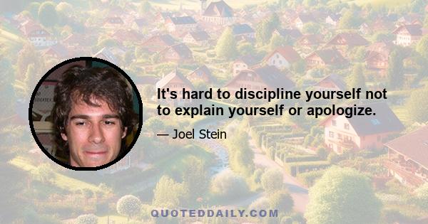 It's hard to discipline yourself not to explain yourself or apologize.