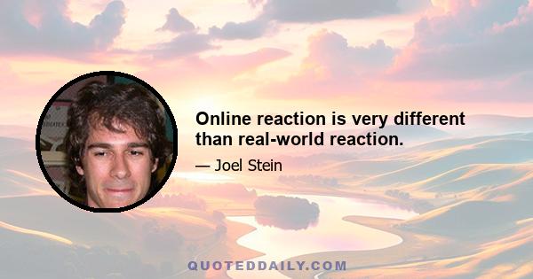 Online reaction is very different than real-world reaction.