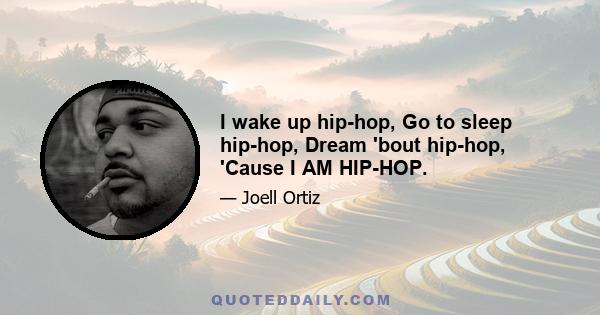 I wake up hip-hop, Go to sleep hip-hop, Dream 'bout hip-hop, 'Cause I AM HIP-HOP.