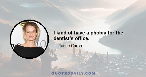 I kind of have a phobia for the dentist's office.