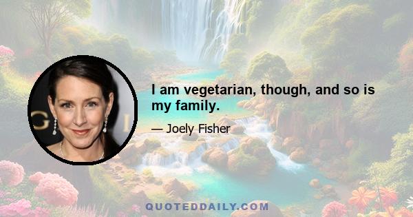 I am vegetarian, though, and so is my family.