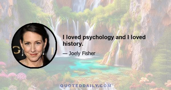 I loved psychology and I loved history.