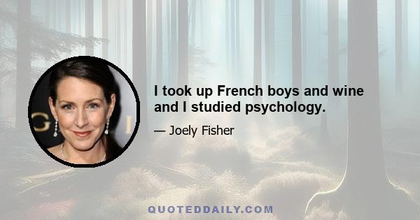 I took up French boys and wine and I studied psychology.