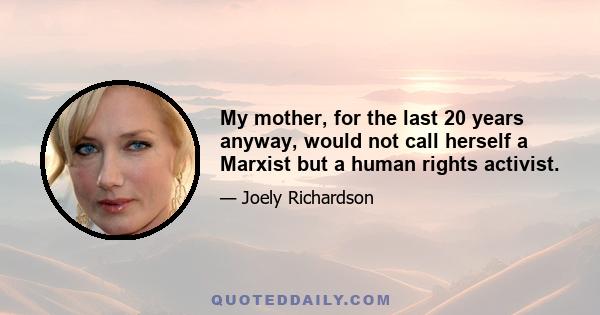 My mother, for the last 20 years anyway, would not call herself a Marxist but a human rights activist.